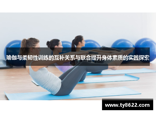 瑜伽与柔韧性训练的互补关系与联合提升身体素质的实践探索
